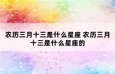 农历三月十三是什么星座 农历三月十三是什么星座的